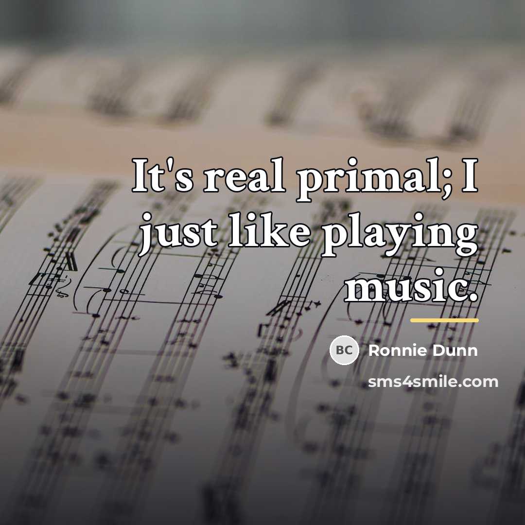 “It's real primal; I just like playing music.…” quote by Ronnie Dunn