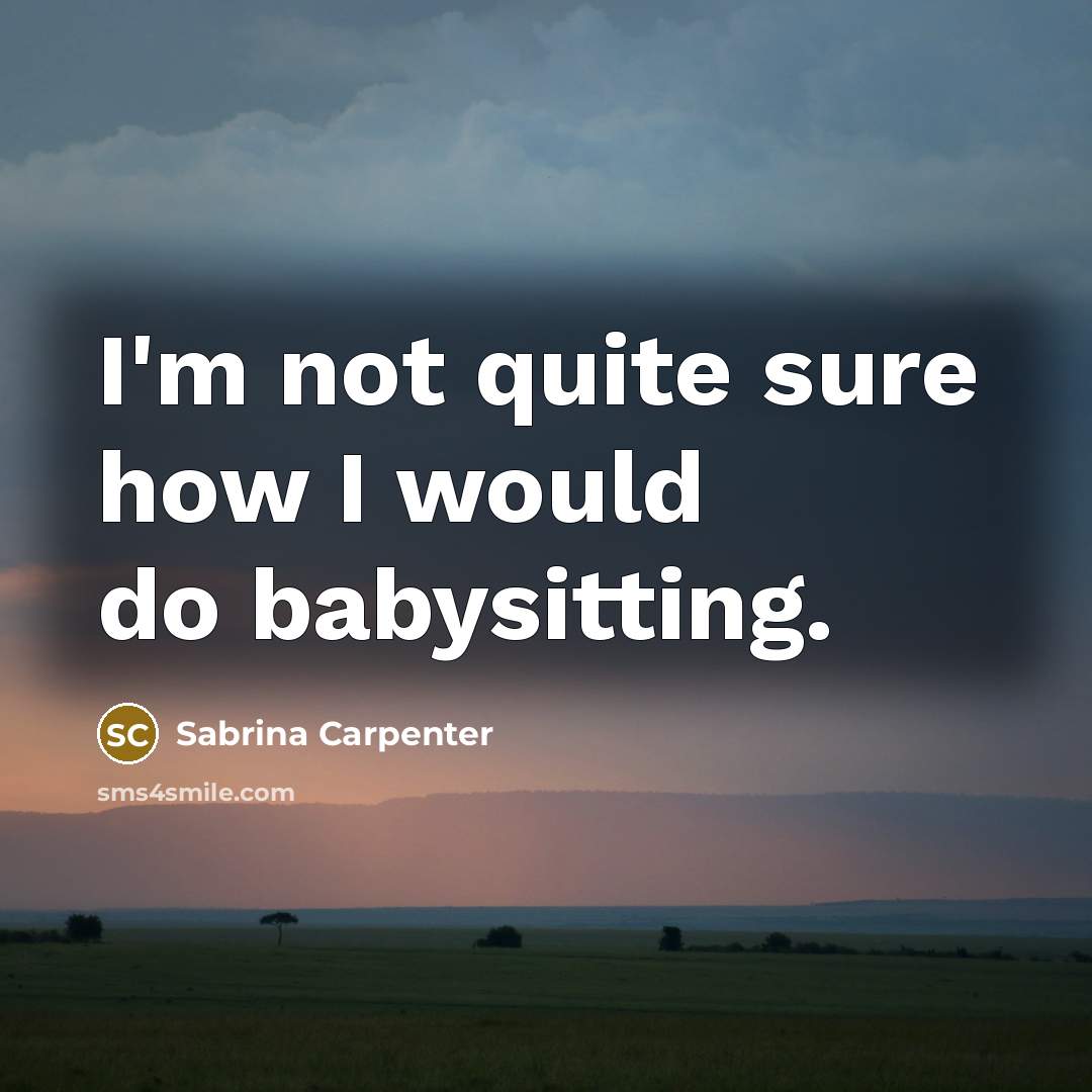 “I'm not quite sure how I would do babysitting.…” quote by Sabrina Carpenter