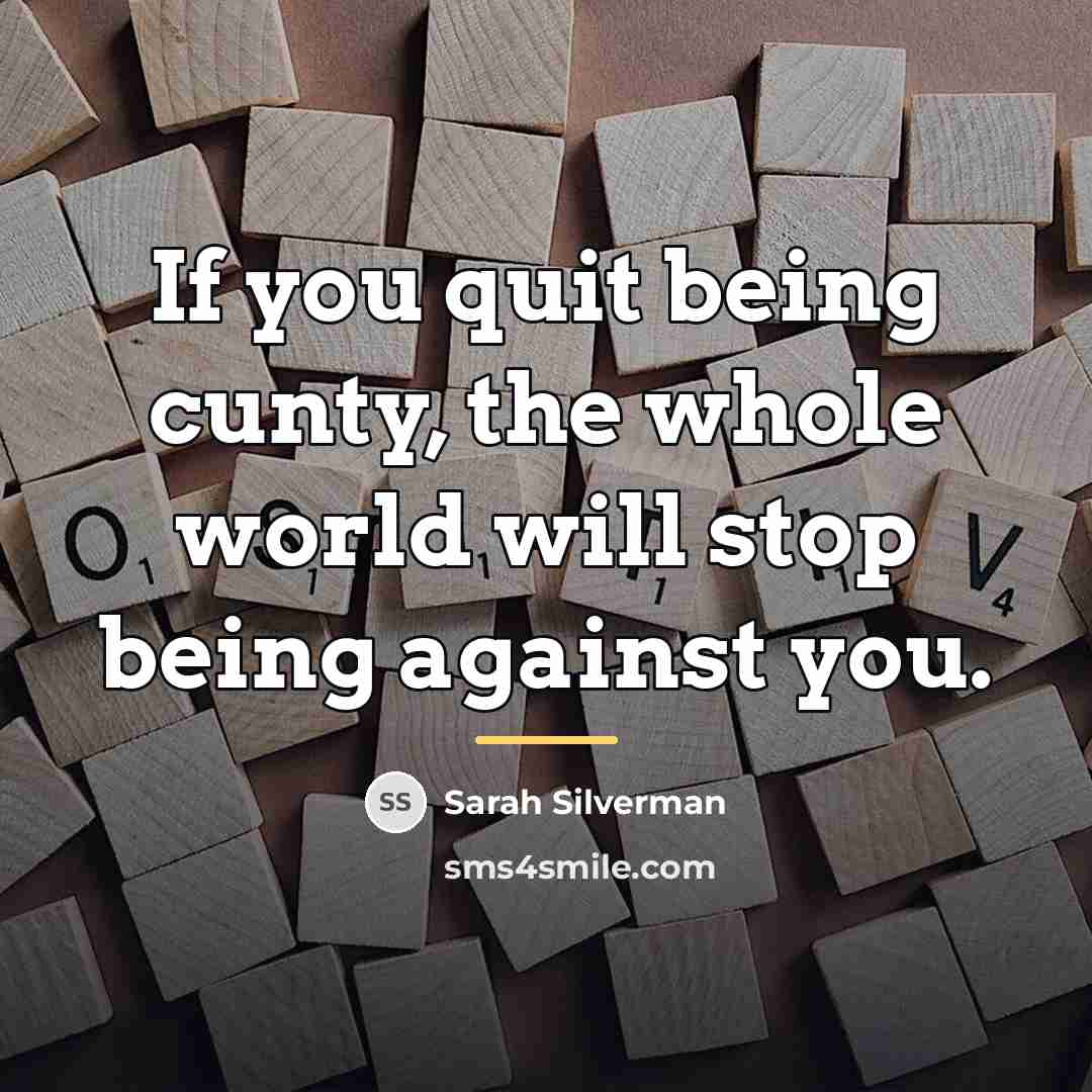 “If you quit being cunty, the whole world will stop…” quote by Sarah Silverman