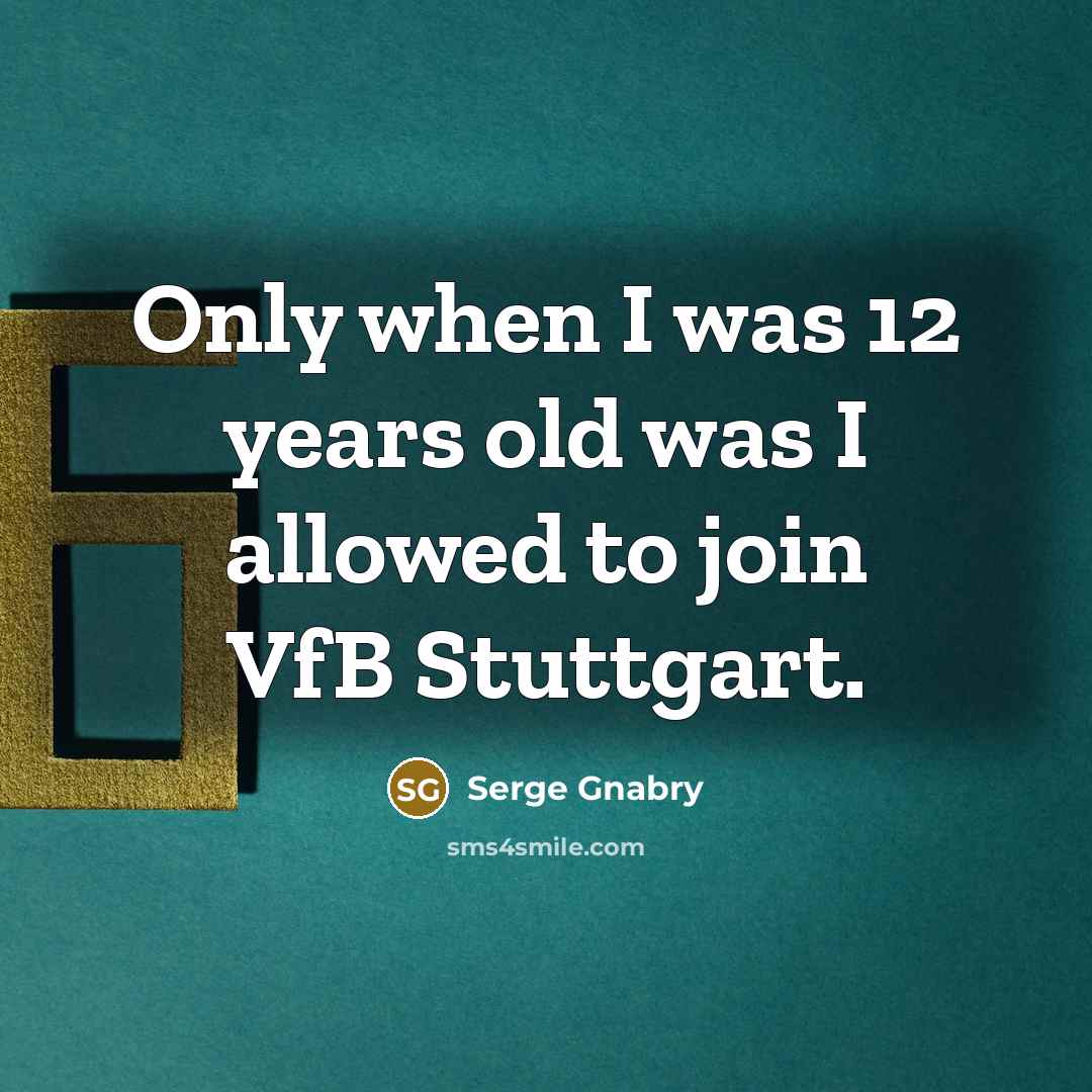 “Only when I was 12 years old was I allowed…” quote by Serge Gnabry