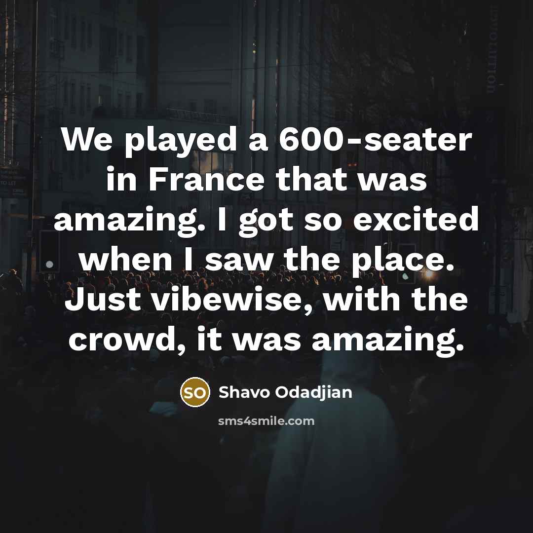 “We played a 600-seater in France that was amazing. I…” quote by Shavo Odadjian