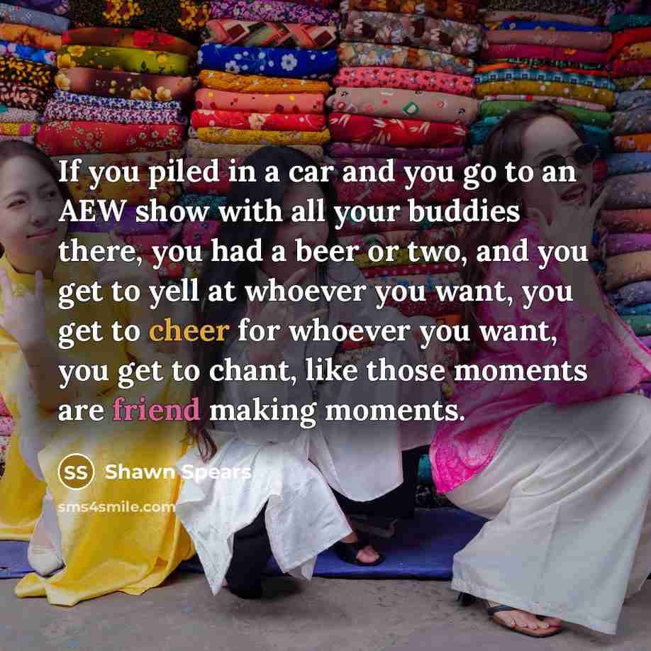 “If you piled in a car and you go to…” quote by Shawn Spears