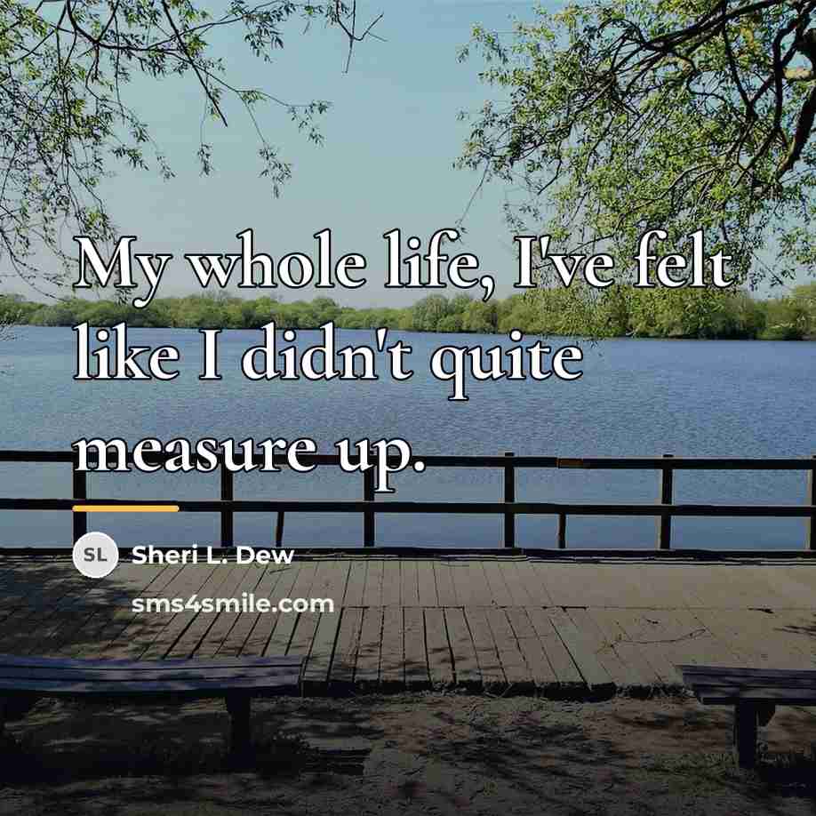 “My whole life, I've felt like I didn't quite measure…” quote by Sheri L. Dew