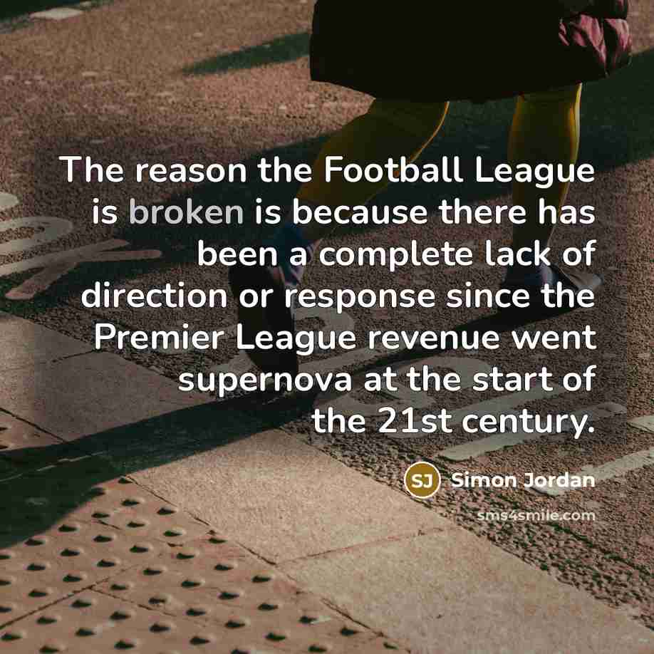 “The reason the Football League is broken is because there…” quote by Simon Jordan