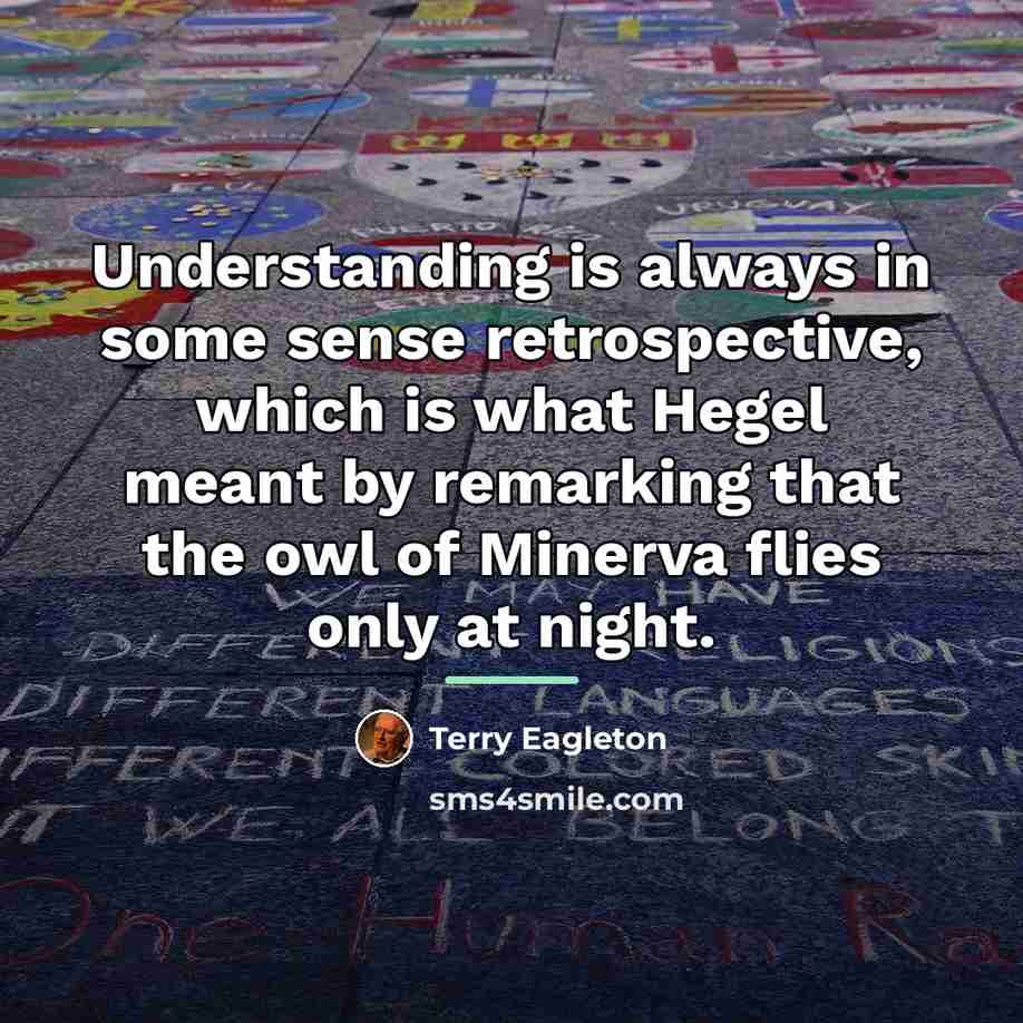 “Understanding is always in some sense retrospective, which is what…” quote by Terry Eagleton