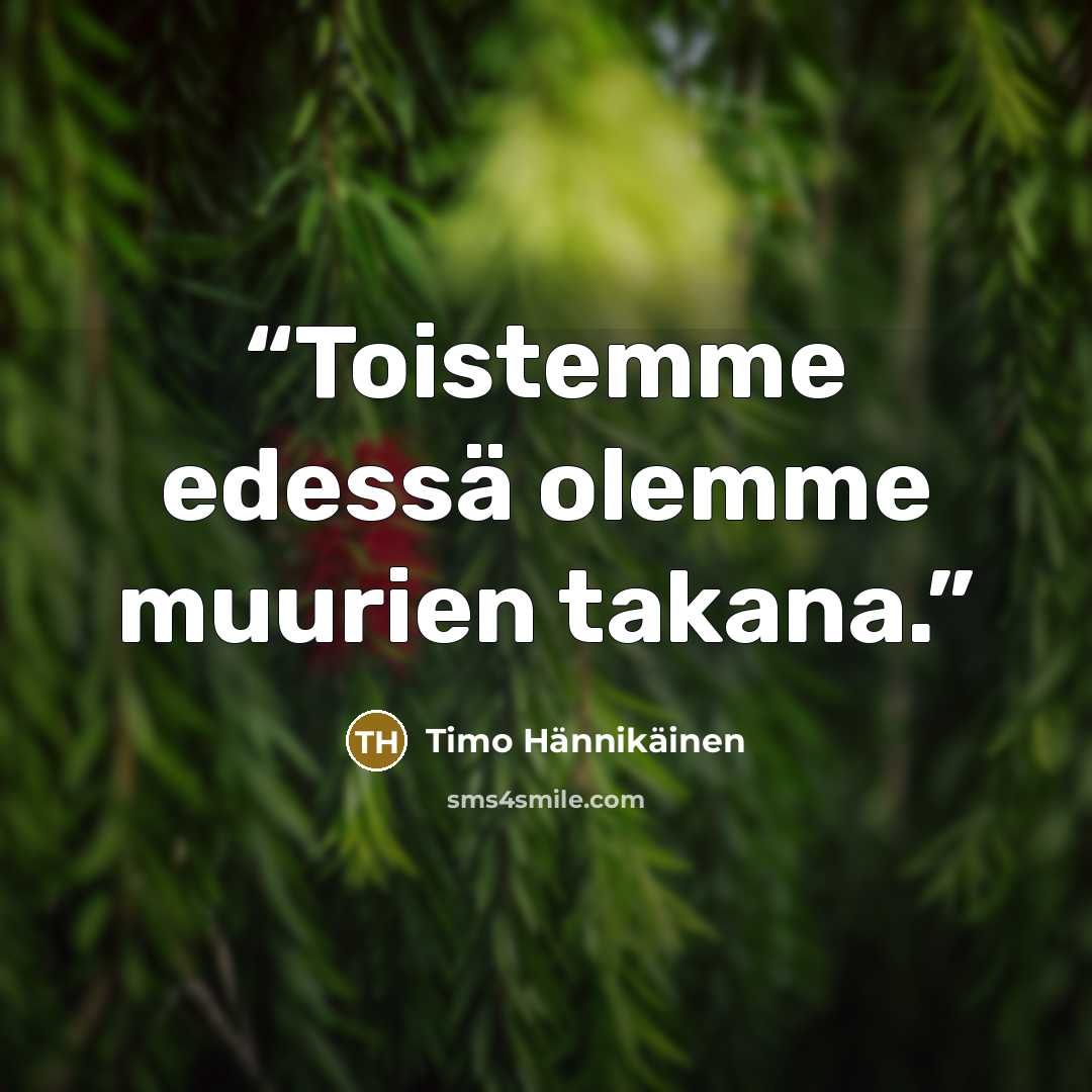 “Toistemme edessä olemme muurien takana.” quote by Timo Hännikäinen