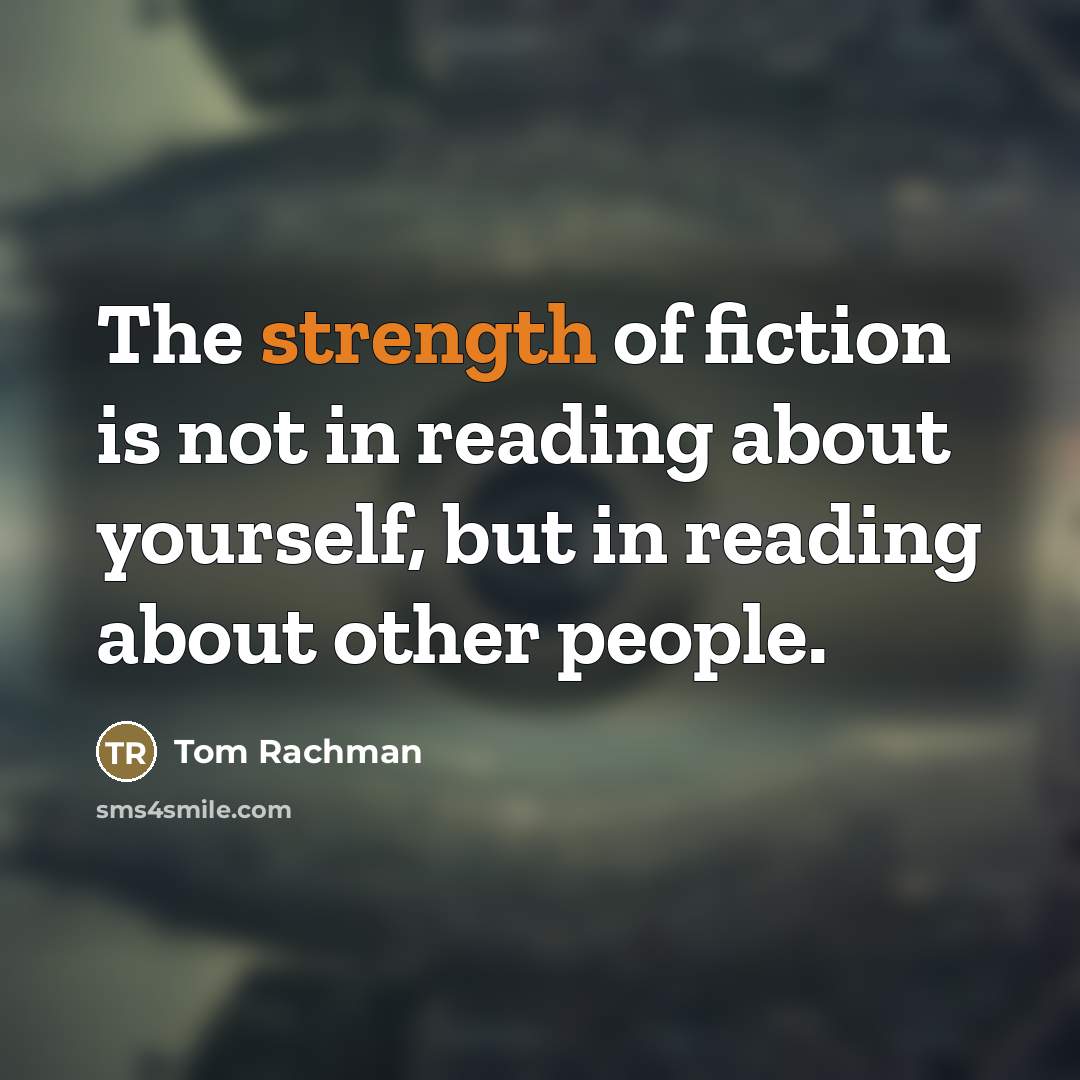 “The strength of fiction is not in reading about yourself,…” quote by Tom Rachman