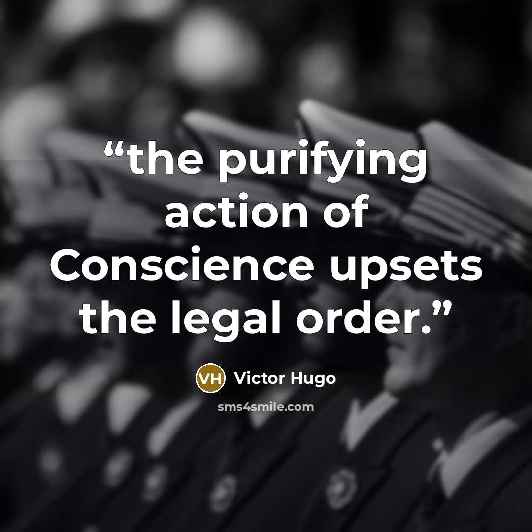 “the purifying action of Conscience upsets the legal order.” quote by Victor Hugo