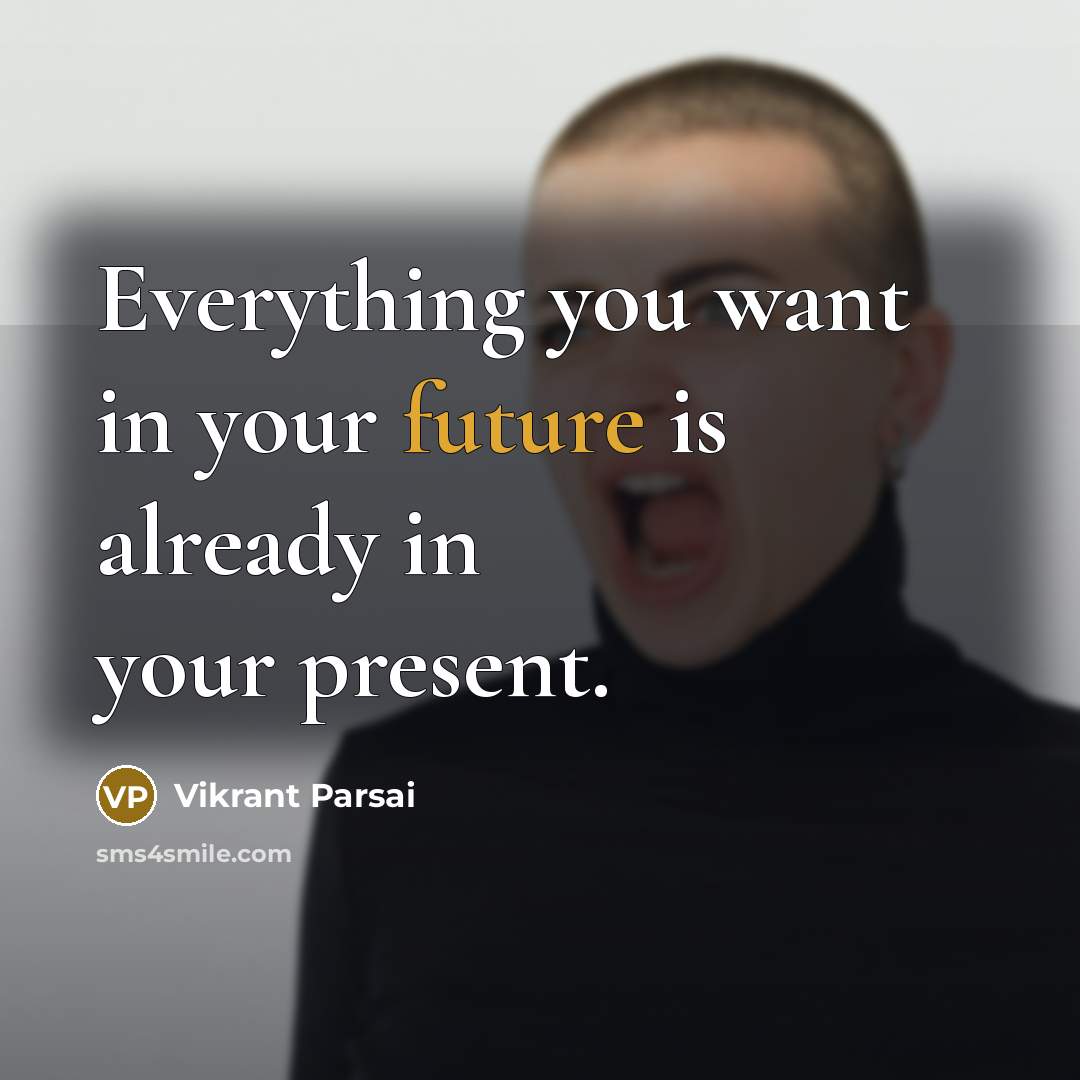 “Everything you want in your future is already in your…” quote by Vikrant Parsai