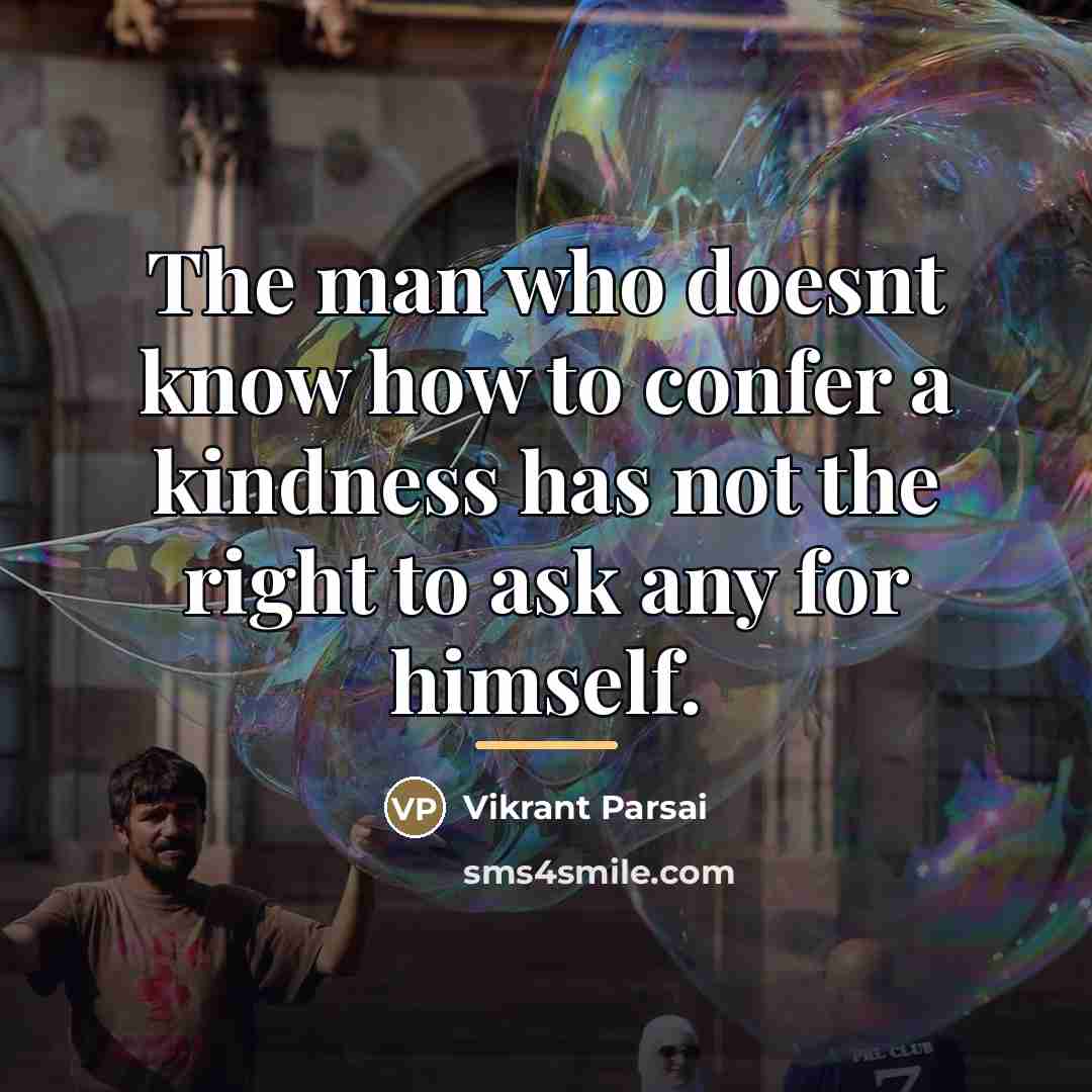 “The man who doesnt know how to confer a kindness…” quote by Vikrant Parsai