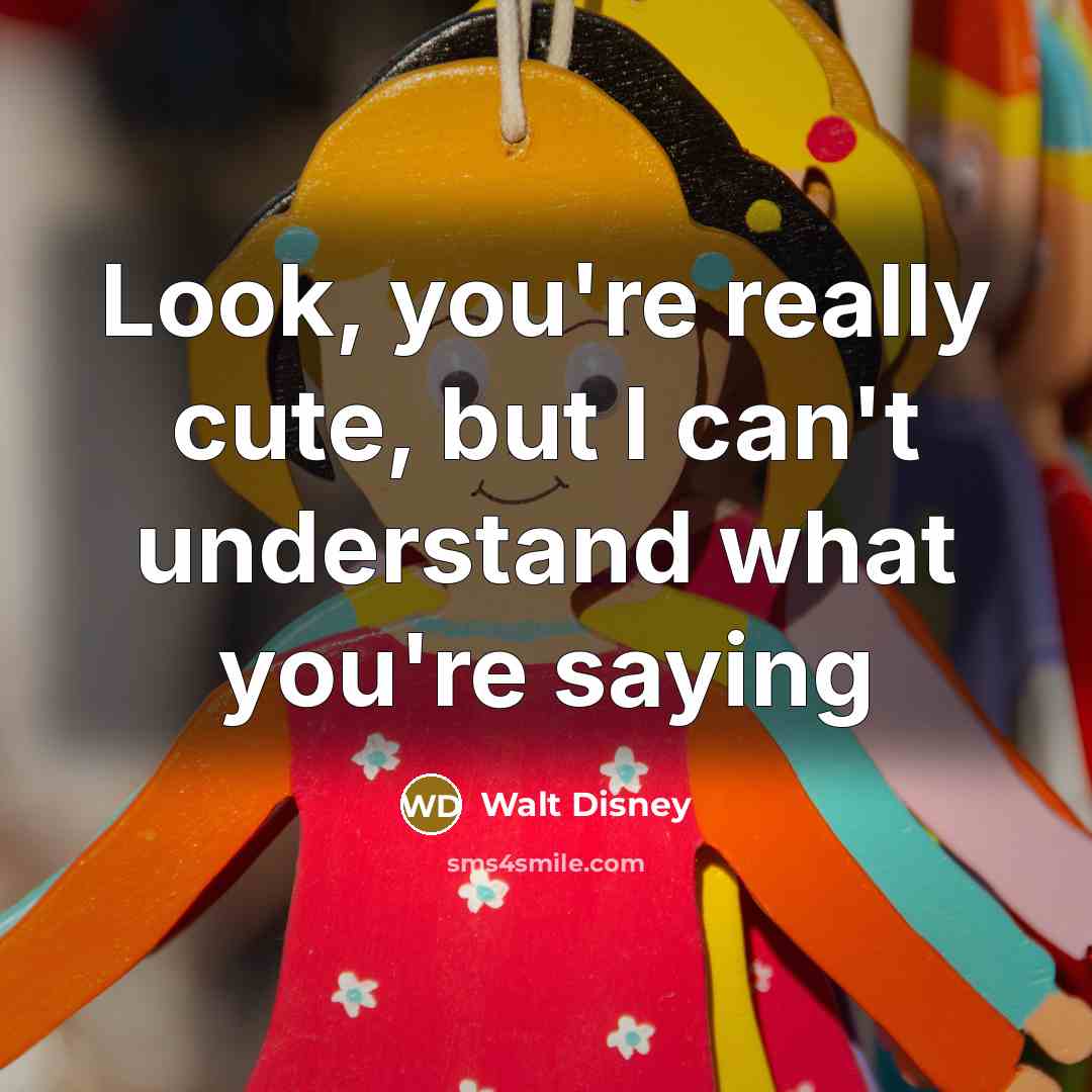 “Look, you're really cute, but I can't understand what you're…” quote by Walt Disney