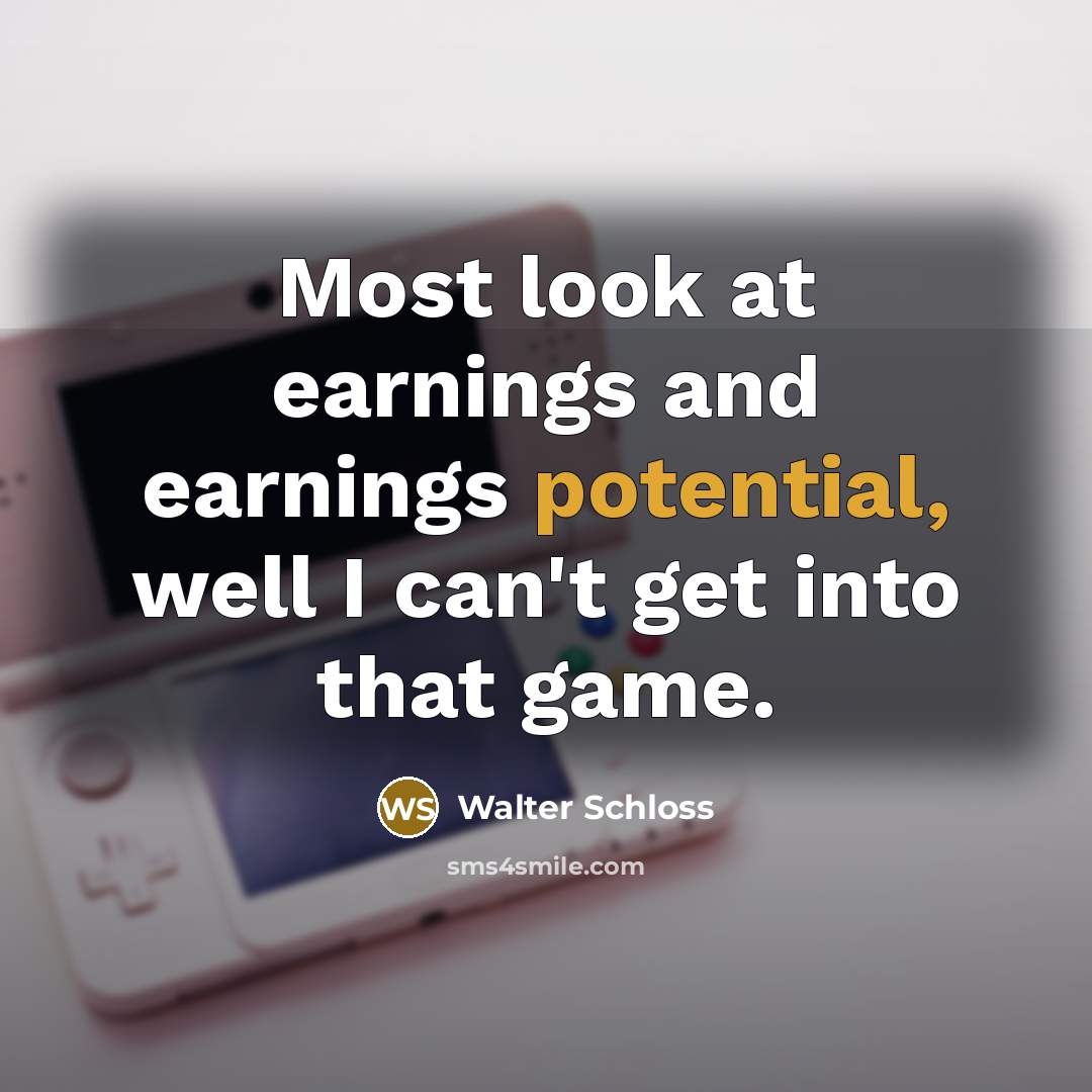 “Most look at earnings and earnings potential, well I can't…” quote by Walter Schloss