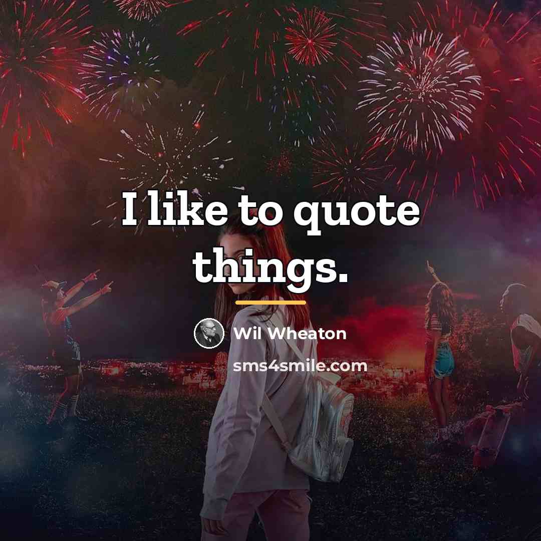 “I like to quote things.…” quote by Wil Wheaton