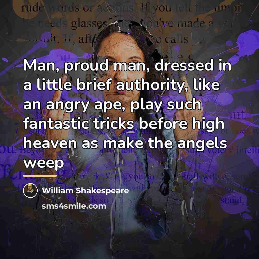 “Man, proud man, dressed in a little brief authority, like…” quote by William Shakespeare