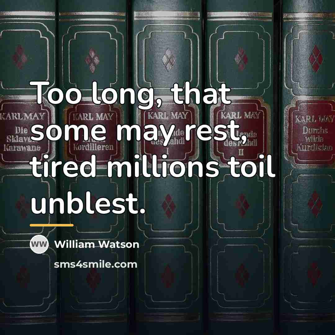 “Too long, that some may rest, tired millions toil unblest.…” quote by William Watson