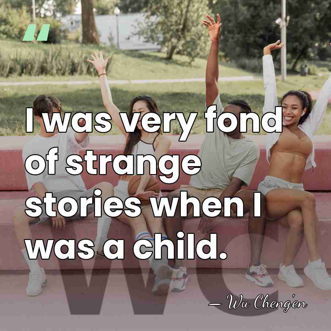 I was very fond of strange stories when I was a child. - Wu Cheng'en
