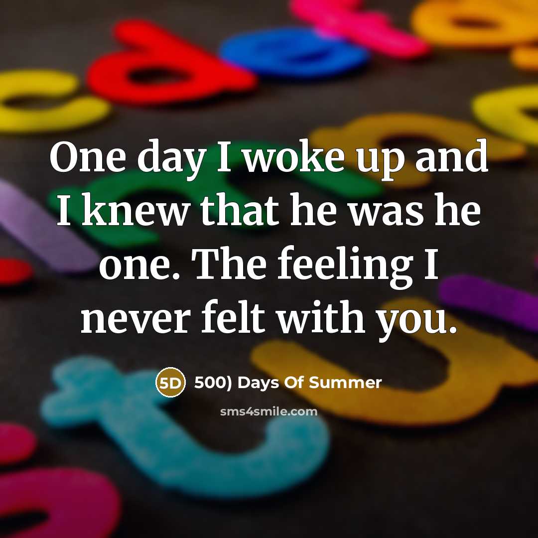 “One day I woke up and I knew that he was he one. The feeling I never felt with you.” quote by 500) Days Of Summer