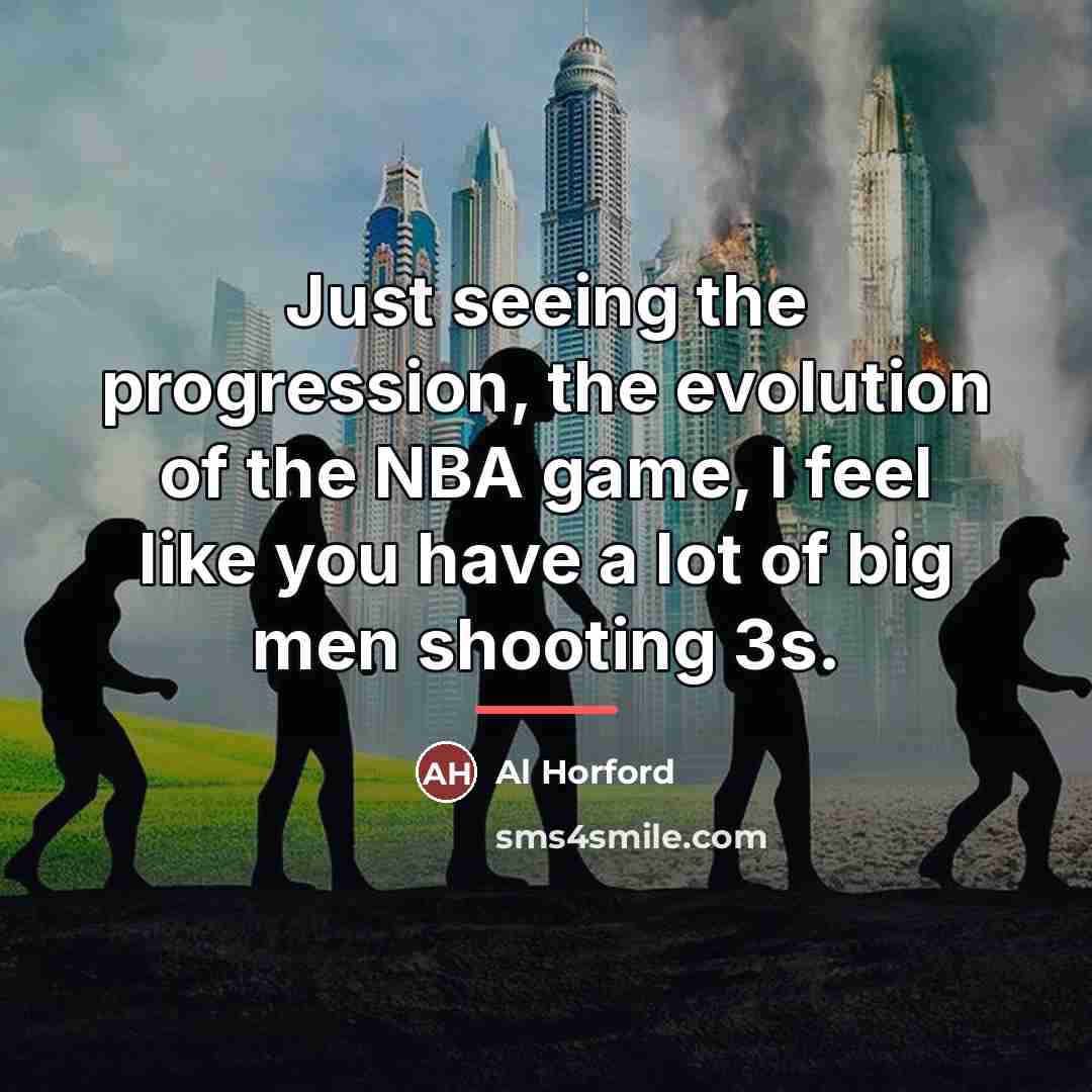 “Just seeing the progression, the evolution of the NBA game,…” quote by Al Horford