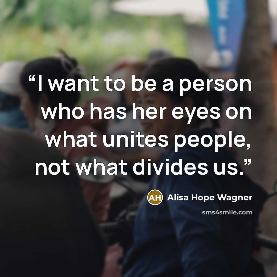 “I want to be a person who has her eyes on what unites people, not what divides us.” quote by Alisa Hope Wagner