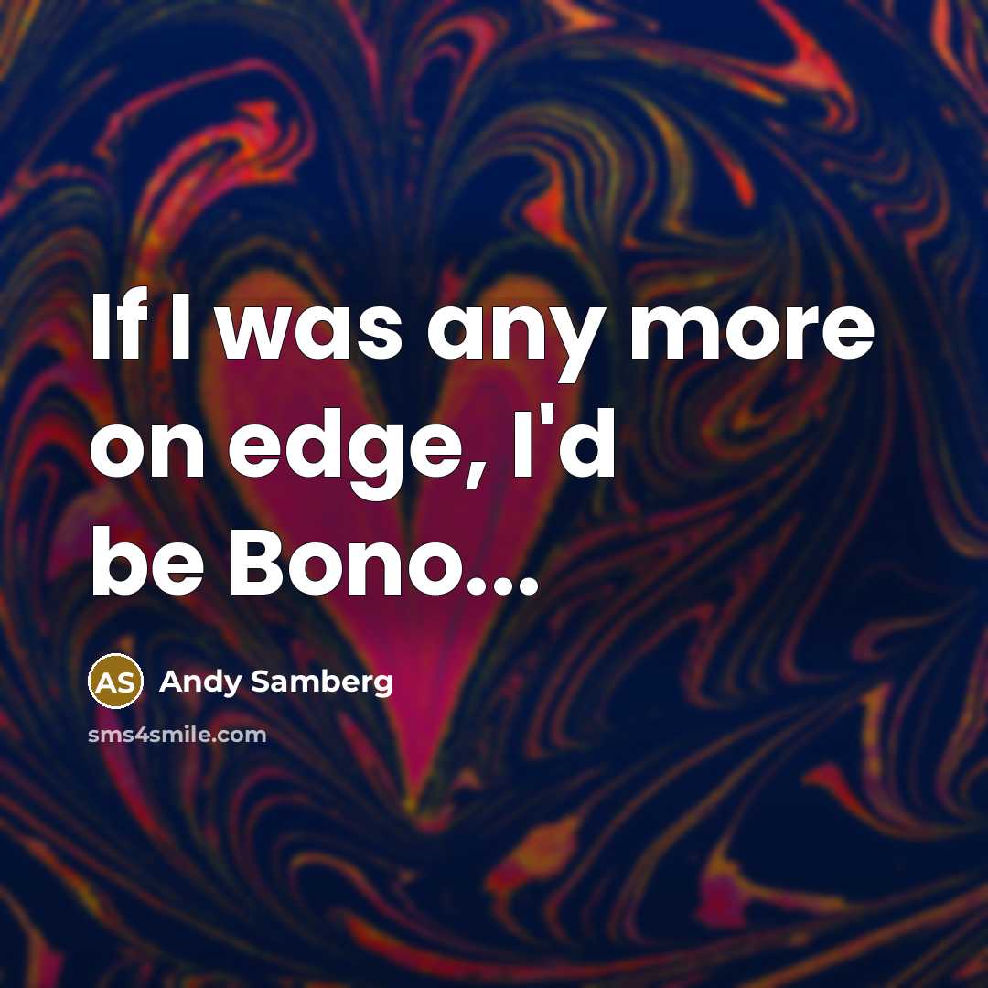 “If I was any more on edge, I'd be Bono...…” quote by Andy Samberg