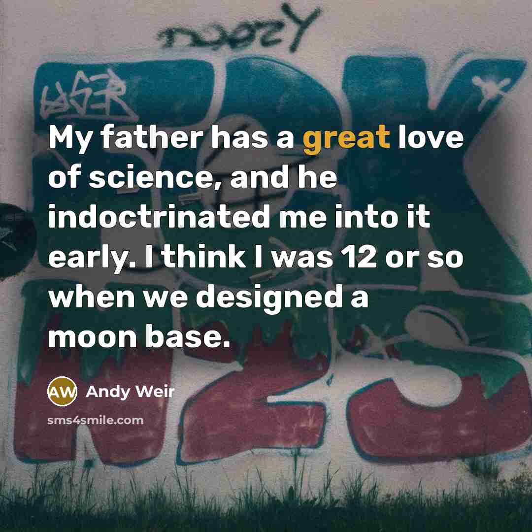 “My father has a great love of science, and he…” quote by Andy Weir