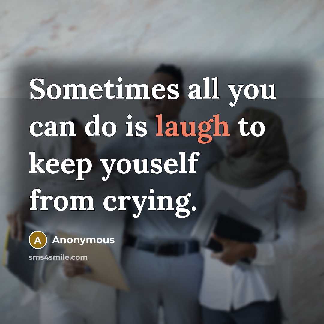 “Sometimes all you can do is laugh to keep youself…” quote by Anonymous