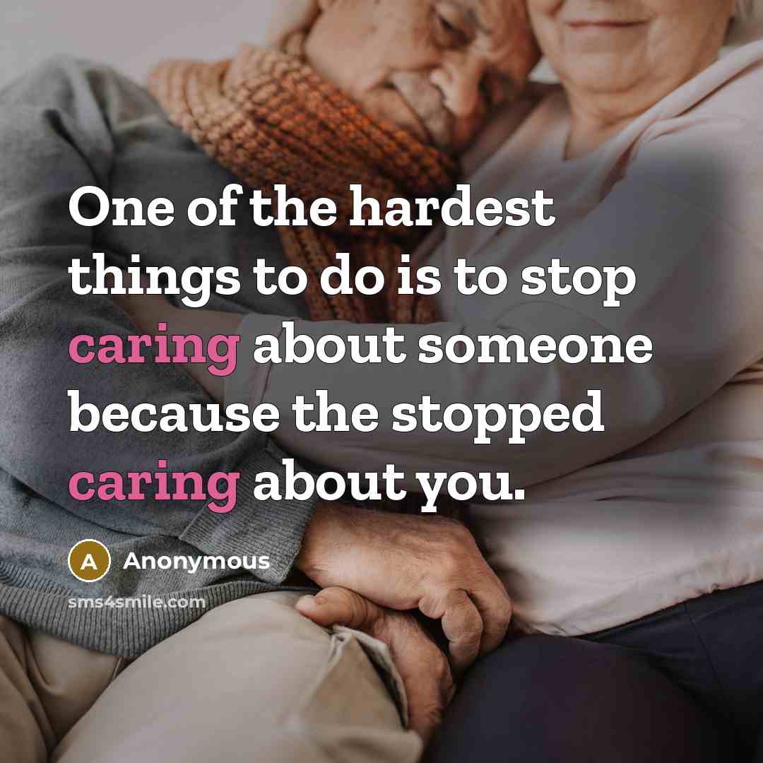“One of the hardest things to do is to stop caring about someone because the stopped caring about you.” quote by Anonymous
