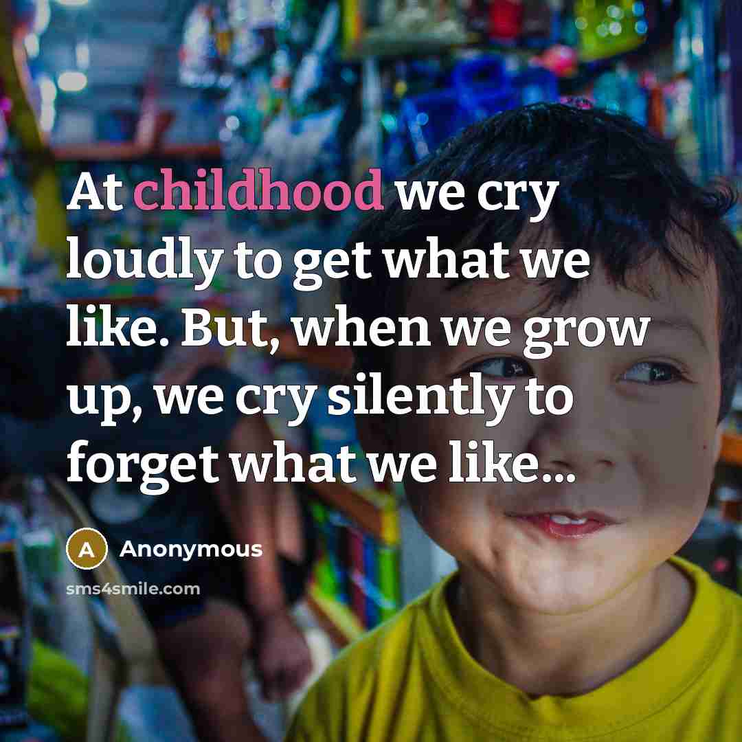 “At childhood we cry loudly to get what we like.…” quote by Anonymous