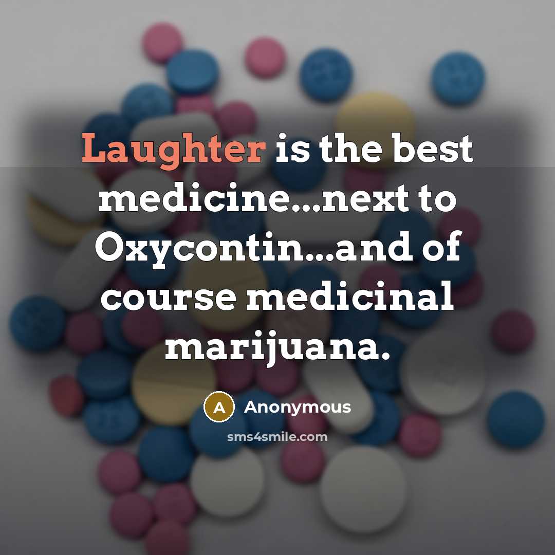 “Laughter is the best medicine...next to Oxycontin...and of course medicinal marijuana.” quote by Anonymous