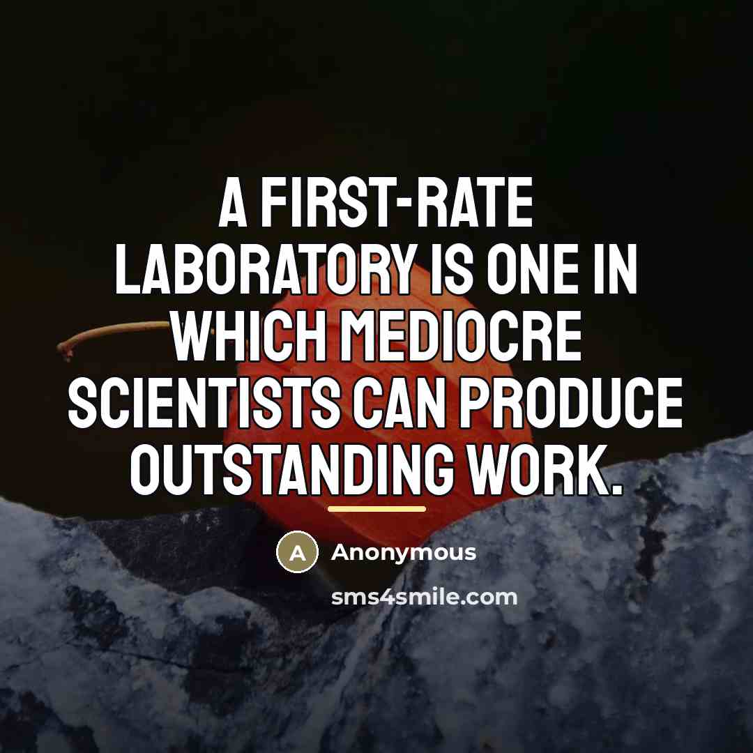 “A first-rate laboratory is one in which mediocre scientists can…” quote by Anonymous