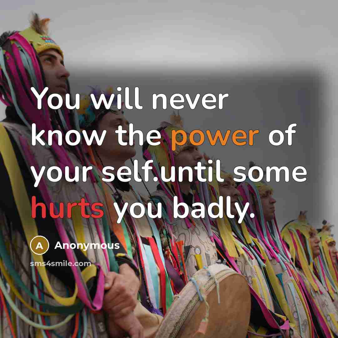 “You will never know the power of your self.until some hurts you badly.” quote by Anonymous