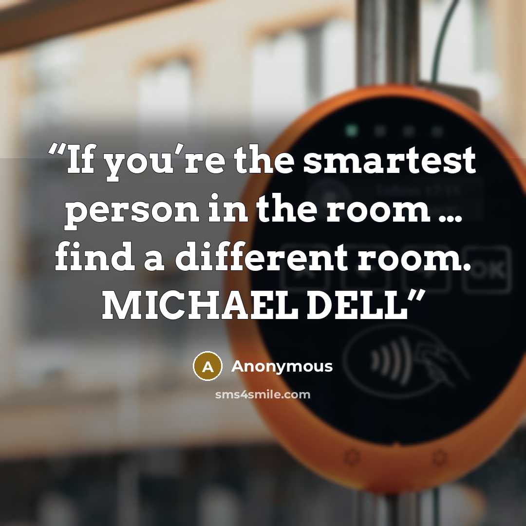 “If you’re the smartest person in the room … find a different room. MICHAEL DELL” quote by Anonymous