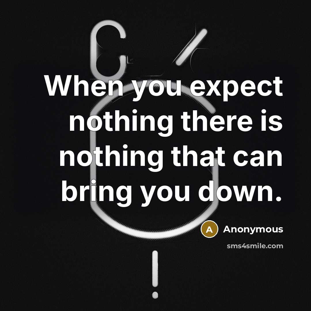 “When you expect nothing there is nothing that can bring you down.” quote by Anonymous