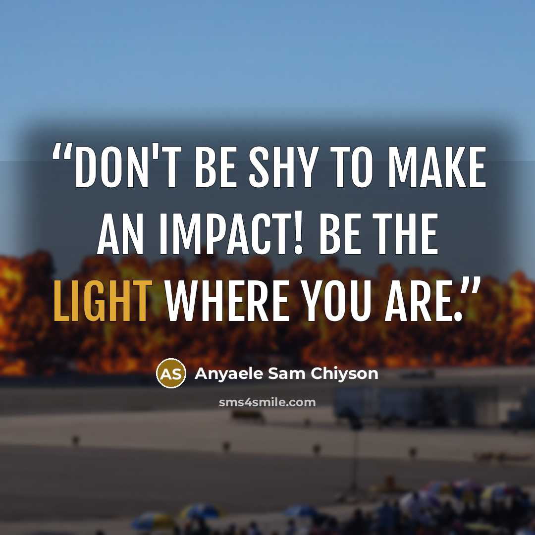 “Don't be shy to make an impact! Be the light where you are.” quote by Anyaele Sam Chiyson
