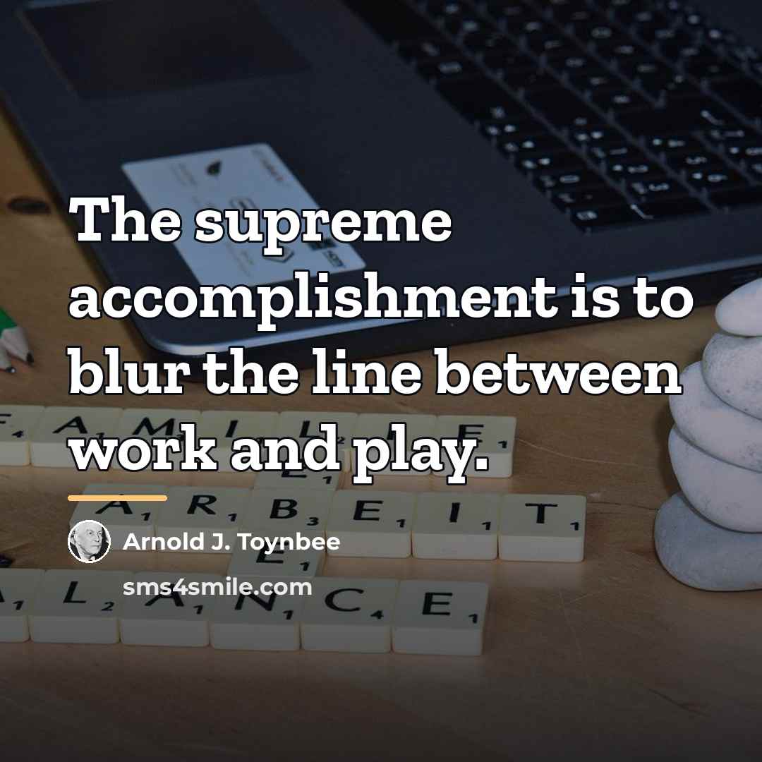 “The supreme accomplishment is to blur the line between work…” quote by Arnold J. Toynbee