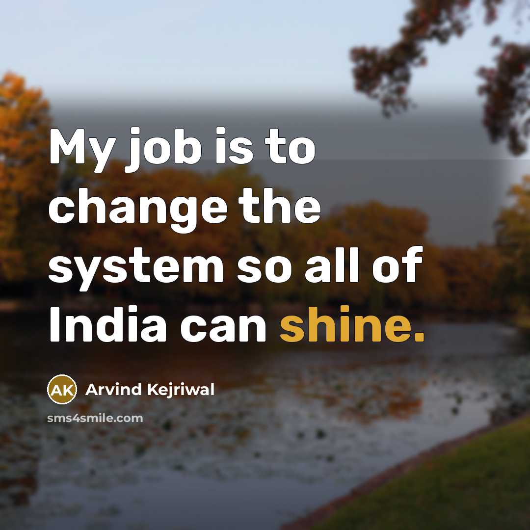 “My job is to change the system so all of…” quote by Arvind Kejriwal