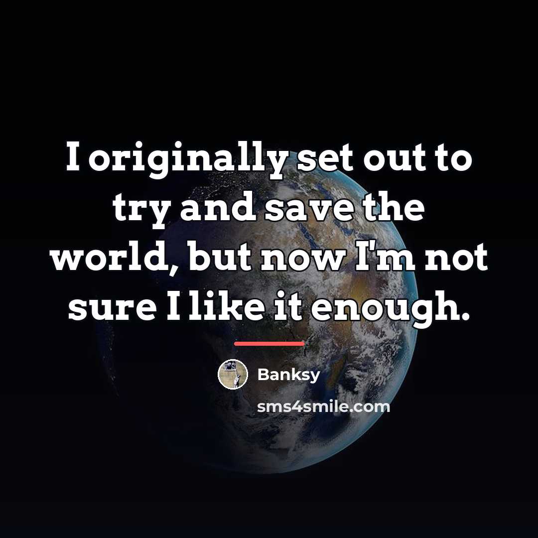 “I originally set out to try and save the world,…” quote by Banksy