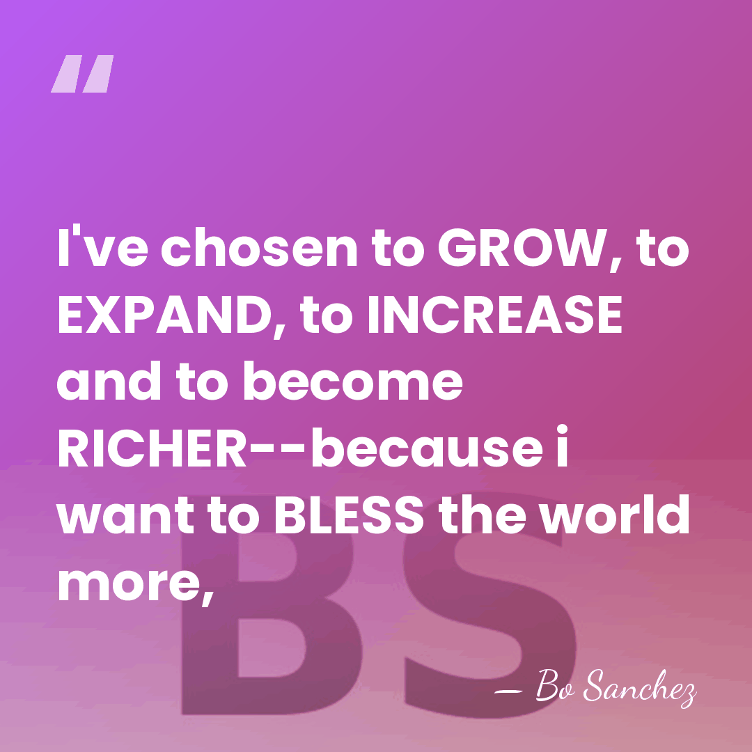 I've chosen to GROW, to EXPAND, to INCREASE and to become RICHER--because&hellip; - Bo Sanchez