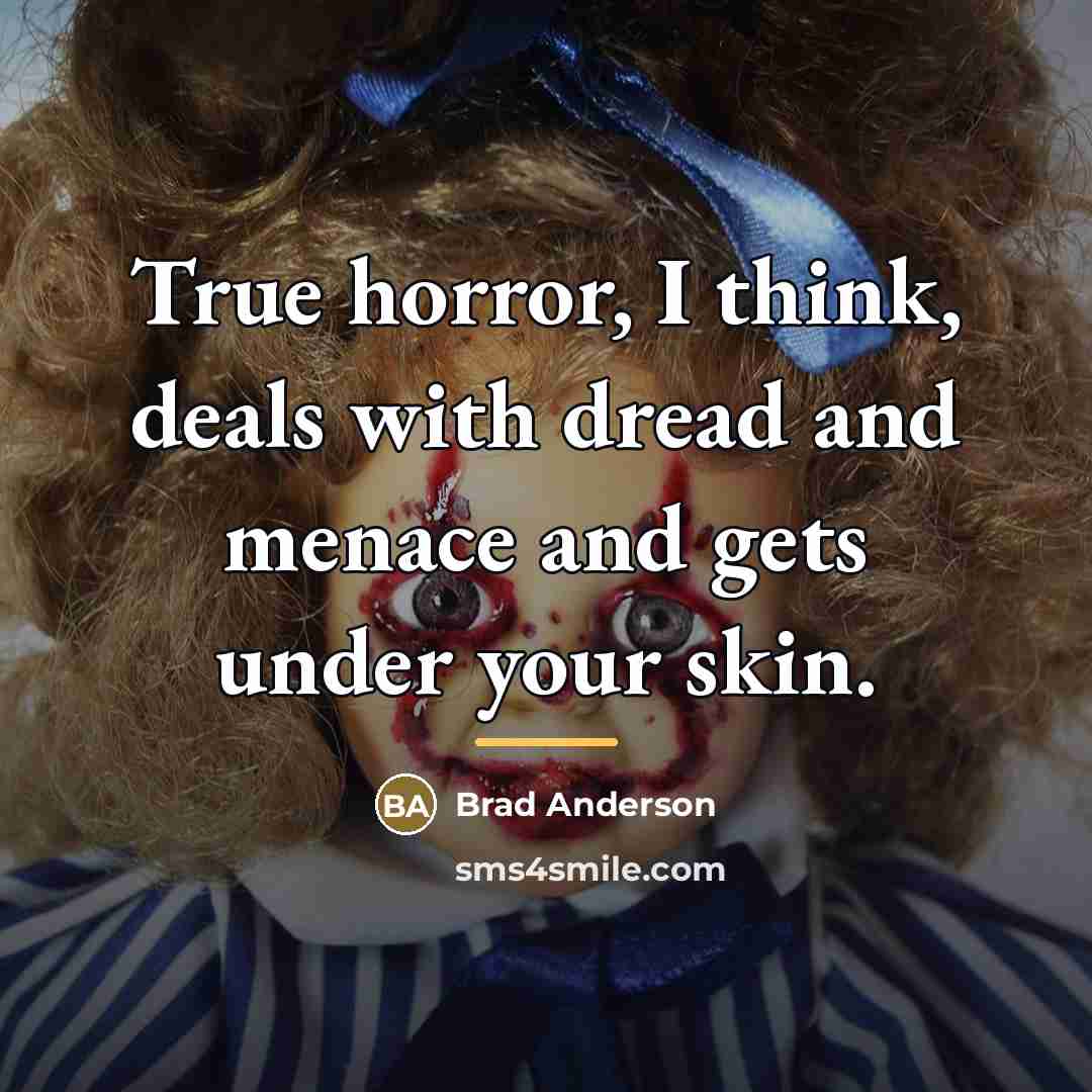 “True horror, I think, deals with dread and menace and…” quote by Brad Anderson