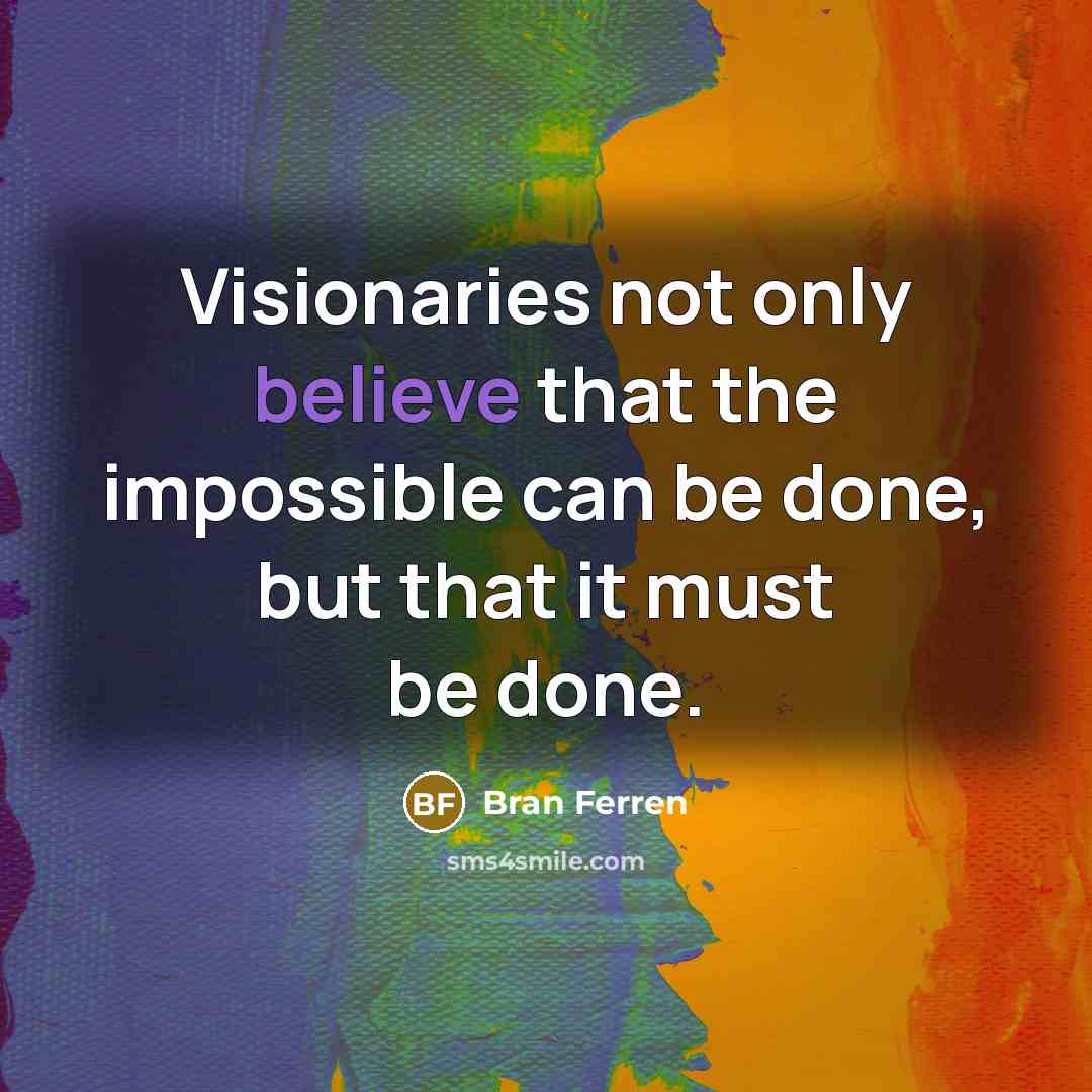“Visionaries not only believe that the impossible can be done,…” quote by Bran Ferren
