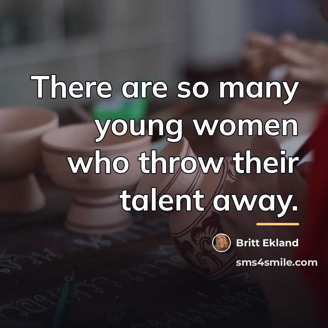 “There are so many young women who throw their talent…” quote by Britt Ekland