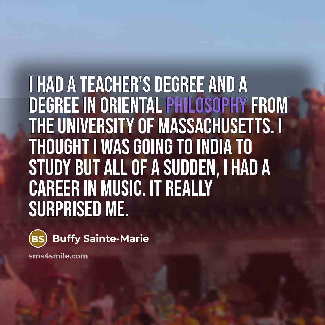 “I had a teacher's degree and a degree in Oriental…” quote by Buffy Sainte-Marie