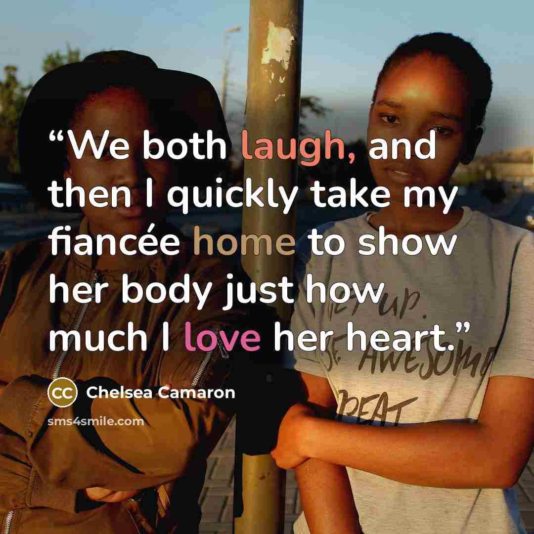 “We both laugh, and then I quickly take my fiancée home to show her body just how much I love her heart.” quote by Chelsea Camaron
