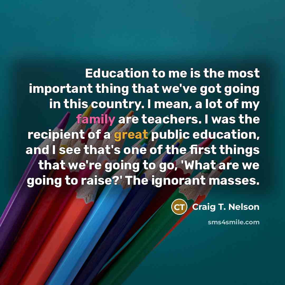 “Education to me is the most important thing that we've…” quote by Craig T. Nelson
