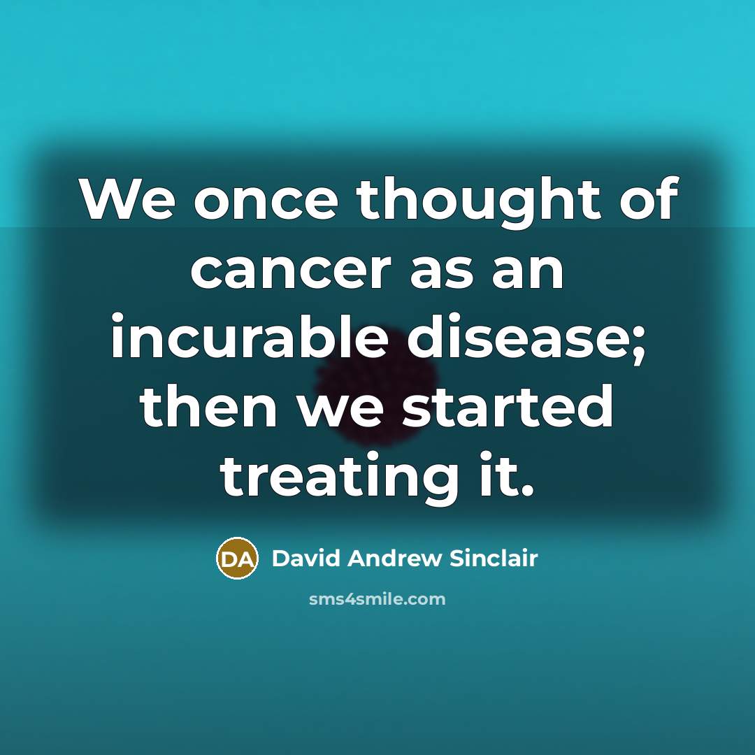 “We once thought of cancer as an incurable disease; then…” quote by David Andrew Sinclair