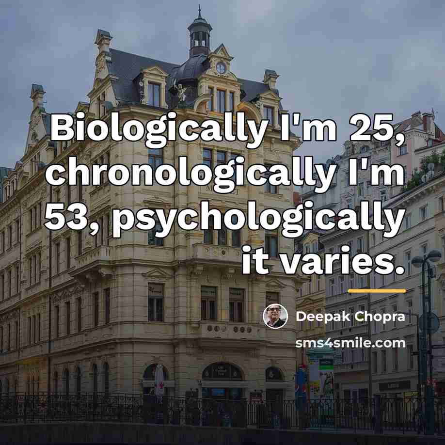 “Biologically I'm 25, chronologically I'm 53, psychologically it varies.…” quote by Deepak Chopra