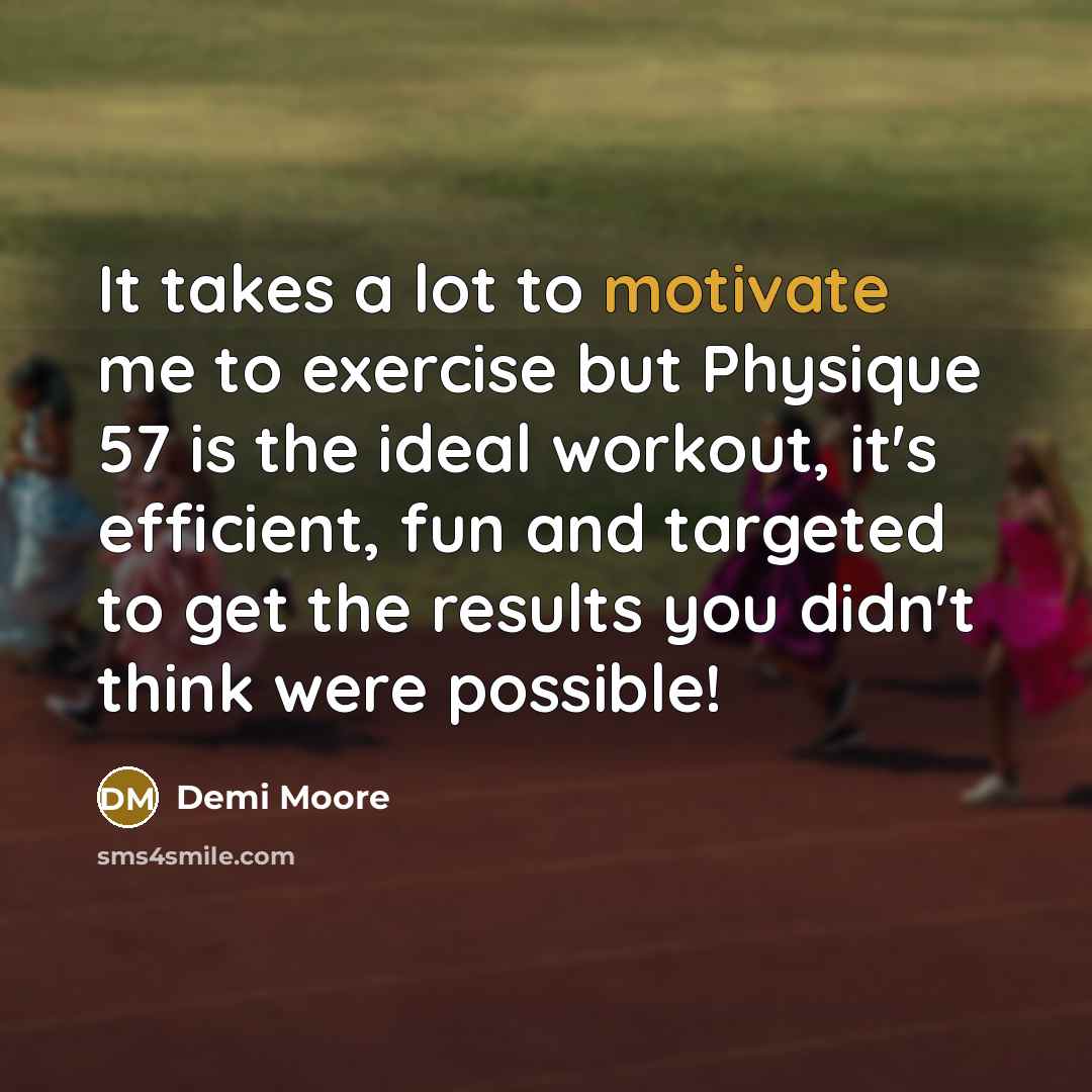 “It takes a lot to motivate me to exercise but…” quote by Demi Moore