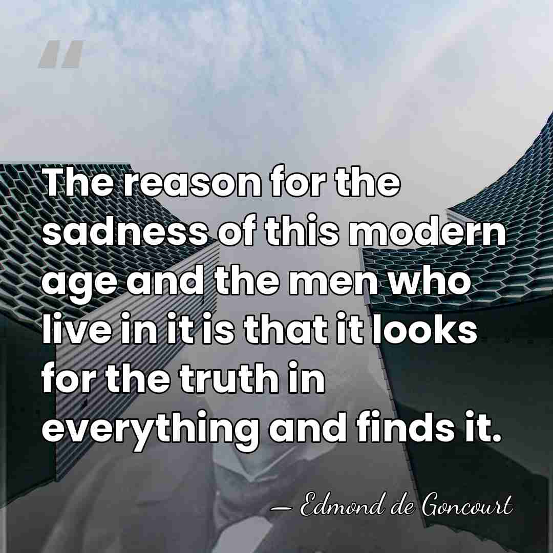 The reason for the sadness of this modern age and the men&hellip; - Edmond de Goncourt
