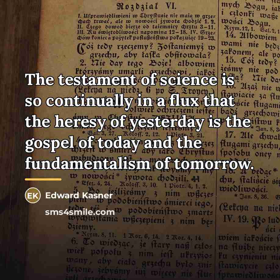 “The testament of science is so continually in a flux…” quote by Edward Kasner