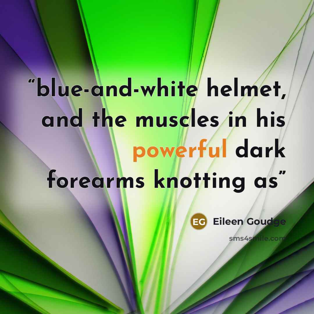 “blue-and-white helmet, and the muscles in his powerful dark forearms knotting as” quote by Eileen Goudge